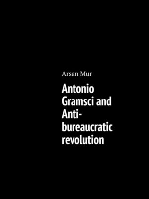 cover image of Antonio Gramsci and Anti-bureaucratic revolution